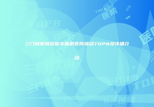 三门峡市玻尿酸丰嘴唇医院排名TOP8及详细介绍