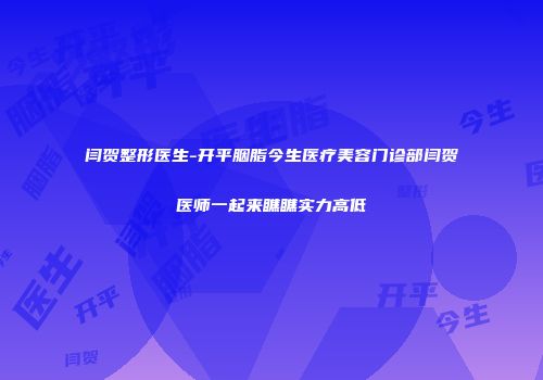 闫贺整形医生-开平胭脂今生医疗美容门诊部闫贺医师一起来瞧瞧实力高低