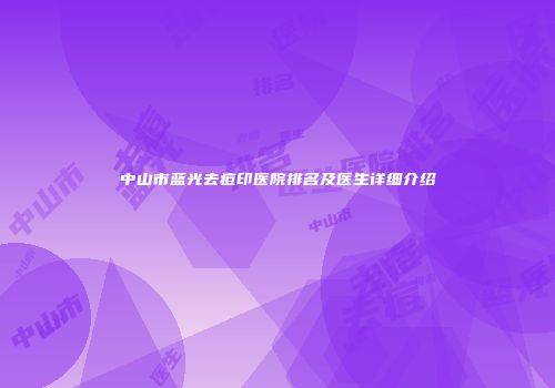 中山市蓝光去痘印医院排名及医生详细介绍