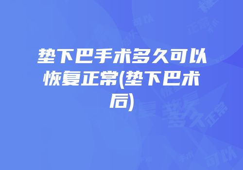 垫下巴手术多久可以恢复正常(垫下巴术后)