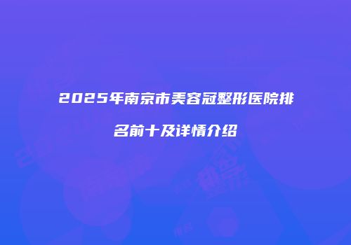 2025年南京市美容冠整形医院排名前十及详情介绍