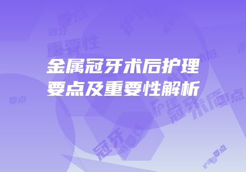 金属冠牙术后护理要点及重要性解析