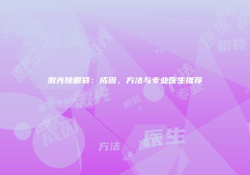 激光除眼袋：成因、方法与专业医生推荐