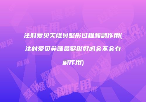 注射爱贝芙隆鼻整形过程和副作用(注射爱贝芙隆鼻整形好吗会不会有副作用)