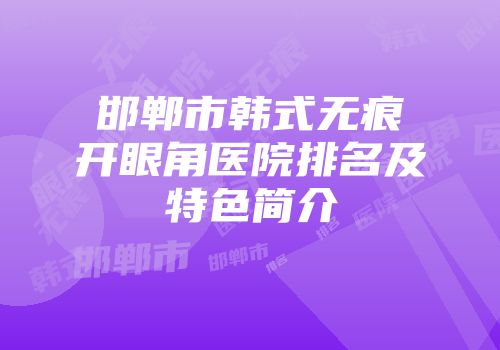 邯郸市韩式无痕开眼角医院排名及特色简介