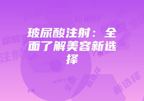 玻尿酸注射：全面了解美容新选择