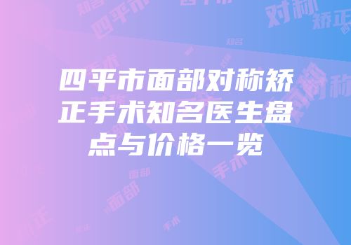 四平市面部对称矫正手术知名医生盘点与价格一览