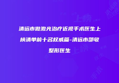 清远市做激光治疗近视手术医生上榜清单前十名权威篇-清远市邵敏整形医生