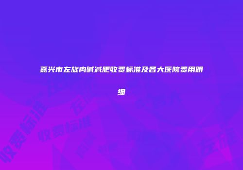 嘉兴市左旋肉碱减肥收费标准及各大医院费用明细