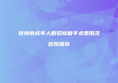 钦州市成年人唇裂修复手术费用及医院推荐