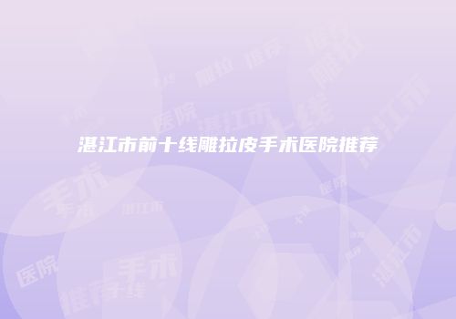 湛江市前十线雕拉皮手术医院推荐