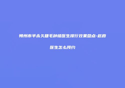 朔州市半永久睫毛种植医生排行效果盘点-赵霞医生怎么预约