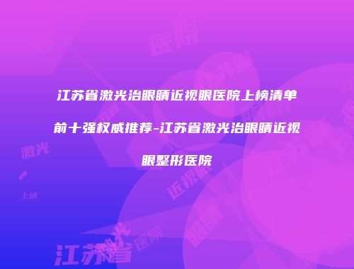 江苏省激光治眼睛近视眼医院上榜清单前十强权威推荐-江苏省激光治眼睛近视眼整形医院