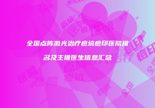 全国点阵激光治疗痘坑痘印医院排名及主推医生信息汇总