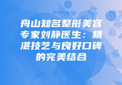舟山知名整形美容专家刘静医生：精湛技艺与良好口碑的完美结合