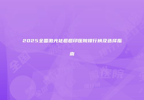 2025全国激光祛痘痘印医院排行榜及选择指南