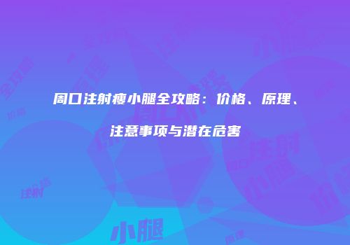 周口注射瘦小腿全攻略：价格、原理、注意事项与潜在危害