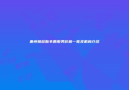 惠州玻尿酸丰唇服务价格一览及机构介绍