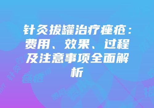 针灸拔罐治疗痤疮：费用、效果、过程及注意事项全面解析