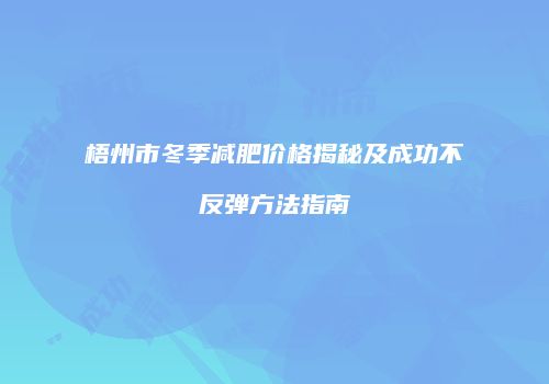 梧州市冬季减肥价格揭秘及成功不反弹方法指南