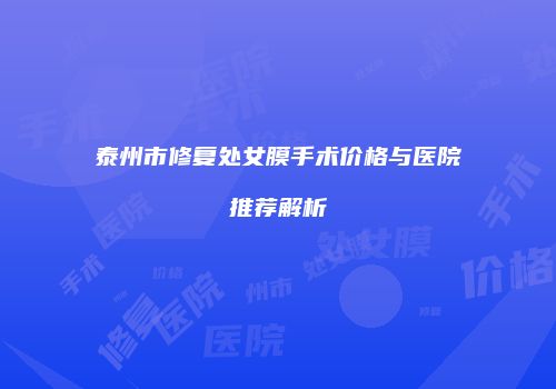 泰州市修复处女膜手术价格与医院推荐解析