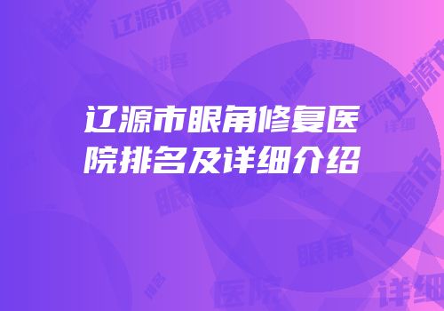 辽源市眼角修复医院排名及详细介绍