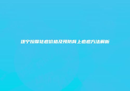 遂宁按摩祛痘价格及预防背上痘痘方法解析