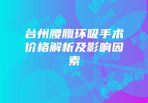 台州腰腹环吸手术价格解析及影响因素