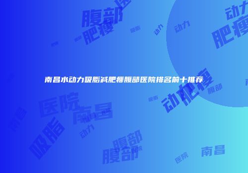 南昌水动力吸脂减肥瘦腹部医院排名前十推荐
