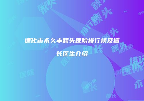 通化市永久丰额头医院排行榜及擅长医生介绍
