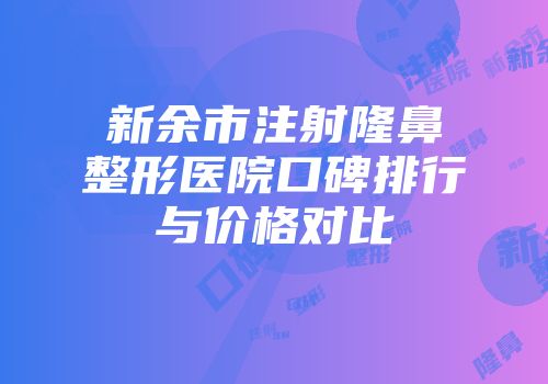 新余市注射隆鼻整形医院口碑排行与价格对比