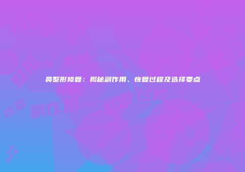 鼻整形修复：揭秘副作用、恢复过程及选择要点