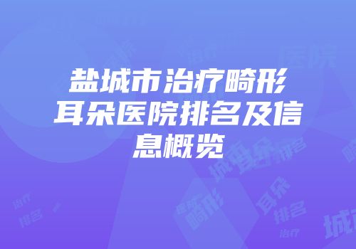 盐城市治疗畸形耳朵医院排名及信息概览