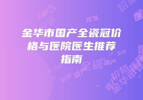 金华市国产全瓷冠价格与医院医生推荐指南
