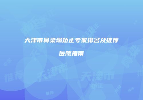 天津市鼻梁塌矫正专家排名及推荐医院指南