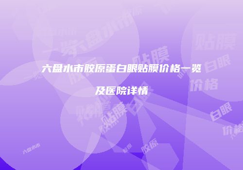 六盘水市胶原蛋白眼贴膜价格一览及医院详情
