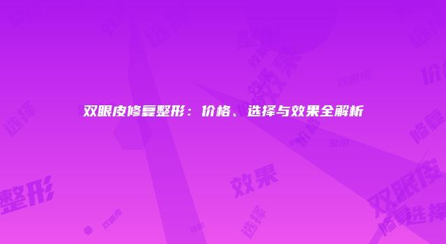 双眼皮修复整形：价格、选择与效果全解析