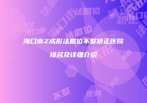 海口市Z成形法眉位不整矫正医院排名及详细介绍