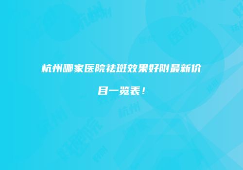 杭州哪家医院祛斑效果好附最新价目一览表！