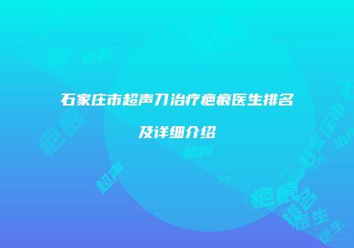 石家庄市超声刀治疗疤痕医生排名及详细介绍