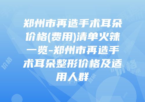 郑州市再造手术耳朵价格(费用)清单火辣一览-郑州市再造手术耳朵整形价格及适用人群
