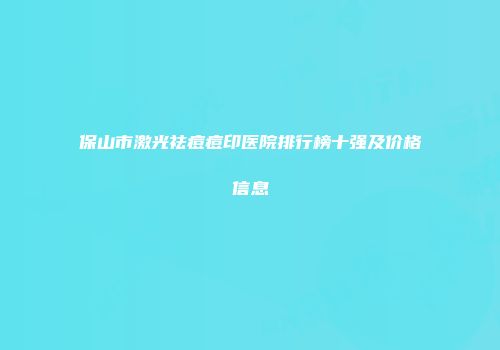 保山市激光祛痘痘印医院排行榜十强及价格信息