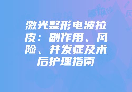 激光整形电波拉皮：副作用、风险、并发症及术后护理指南