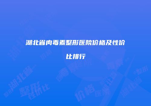 湖北省肉毒素整形医院价格及性价比排行