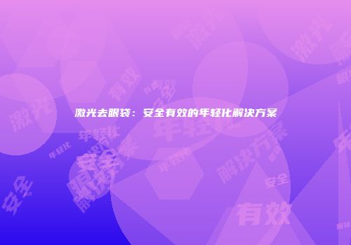激光去眼袋：安全有效的年轻化解决方案