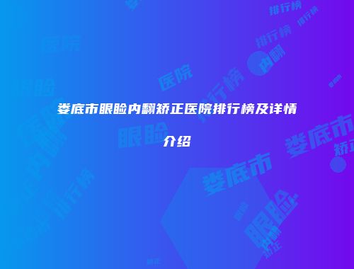 娄底市眼睑内翻矫正医院排行榜及详情介绍