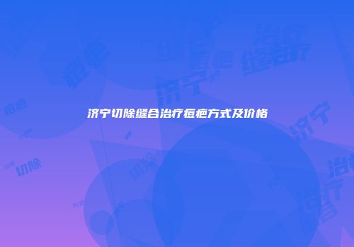 济宁切除缝合治疗痘疤方式及价格