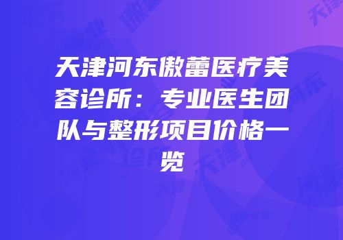 天津河东傲蕾医疗美容诊所：专业医生团队与整形项目价格一览