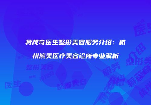 蒋茂奇医生整形美容服务介绍：杭州滨美医疗美容诊所专业解析