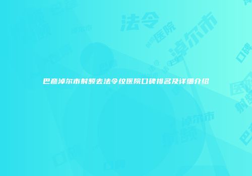 巴彦淖尔市射频去法令纹医院口碑排名及详细介绍